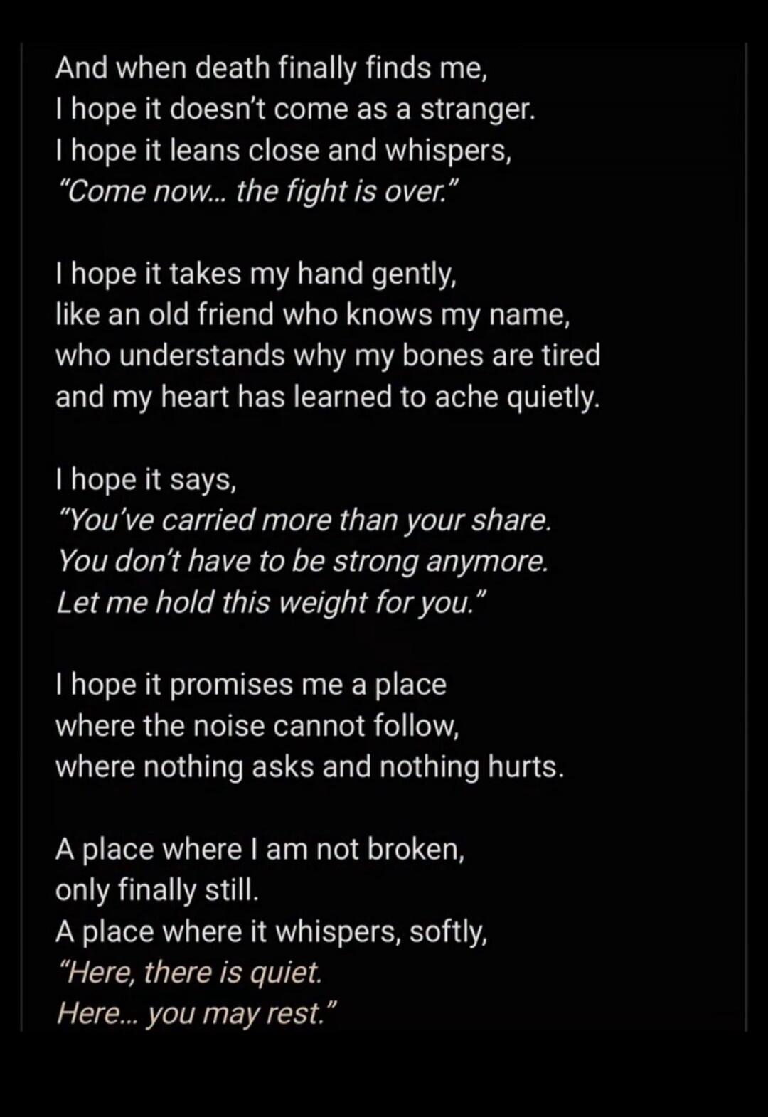 And when death finally finds me,
I hope it doesn’t come as a stranger.
I hope it leans close and whispers,
