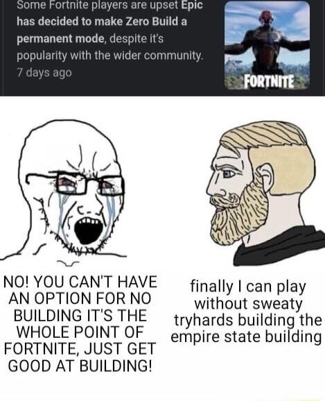 S rinite players are upset Epic has decided to make Zero Build a permanent mode despite its popularity with the wider communit NO YOU CANT HAVE finally can play AN OPTION FOR NO without sweaty BUILDING ITS THE tryhards building the WHOLE POINT OF empire state building FORTNITE JUST GET GOOD AT BUILDING