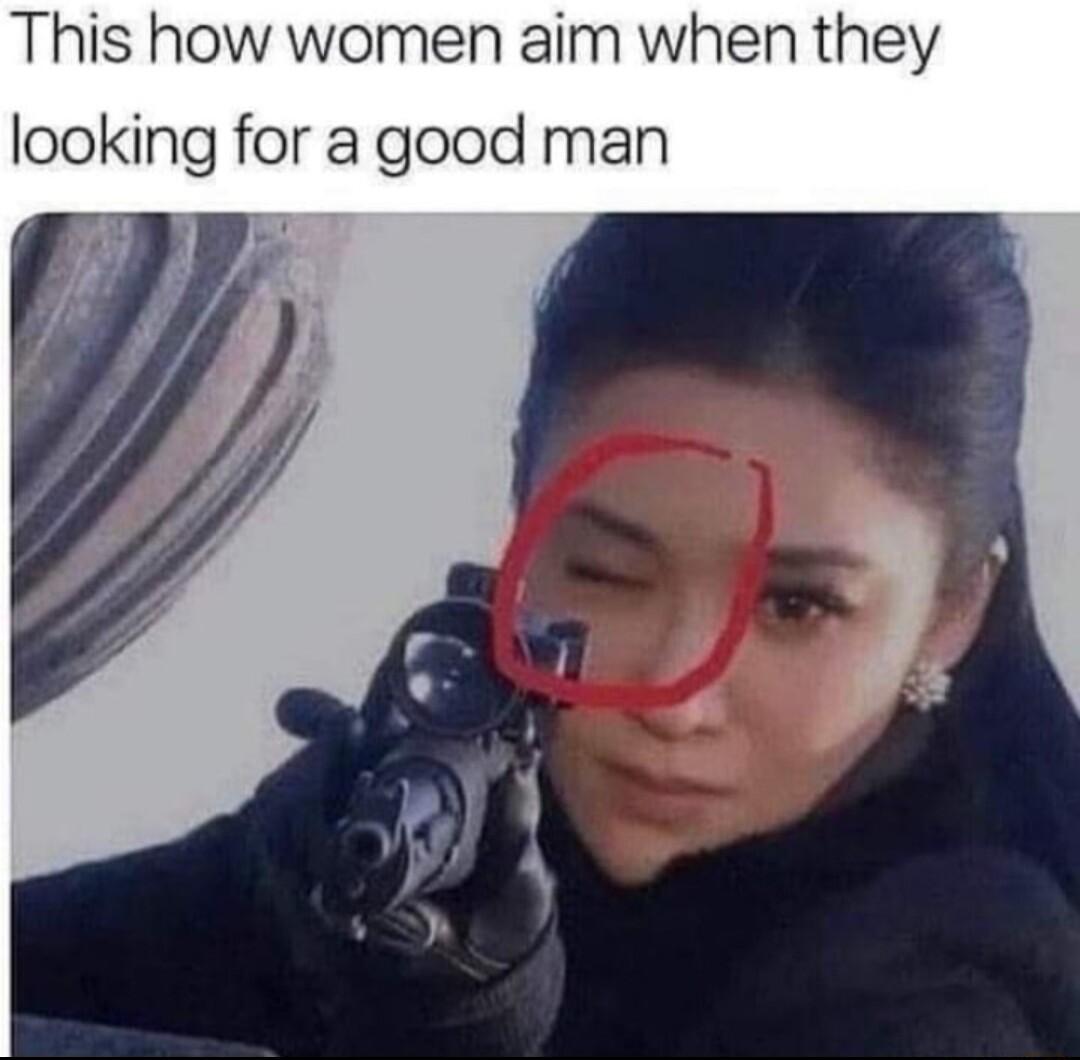 This how women aim when they looking for a good man