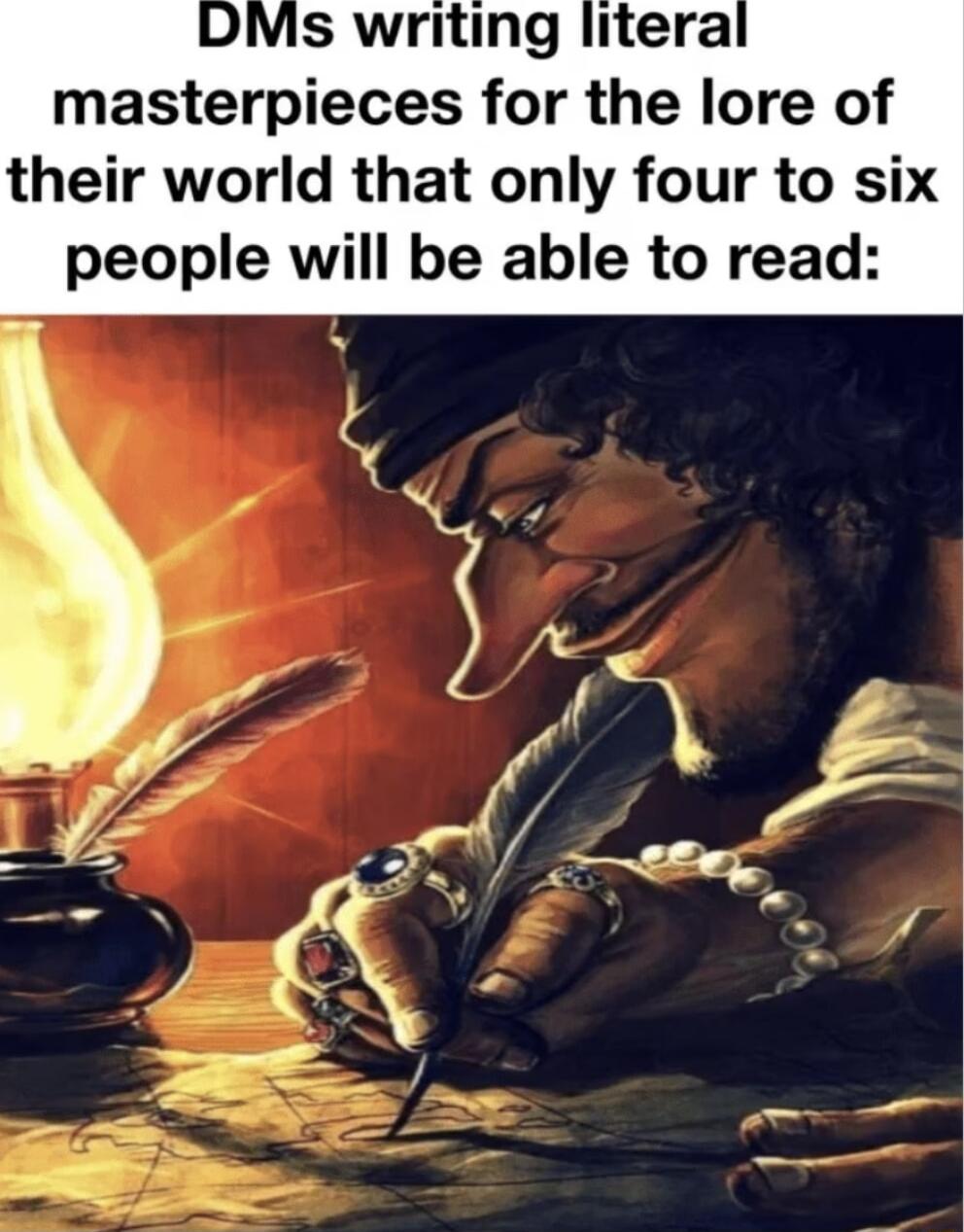DMs writing litera masterpieces for the lore of their world that only four to six people will be able to read