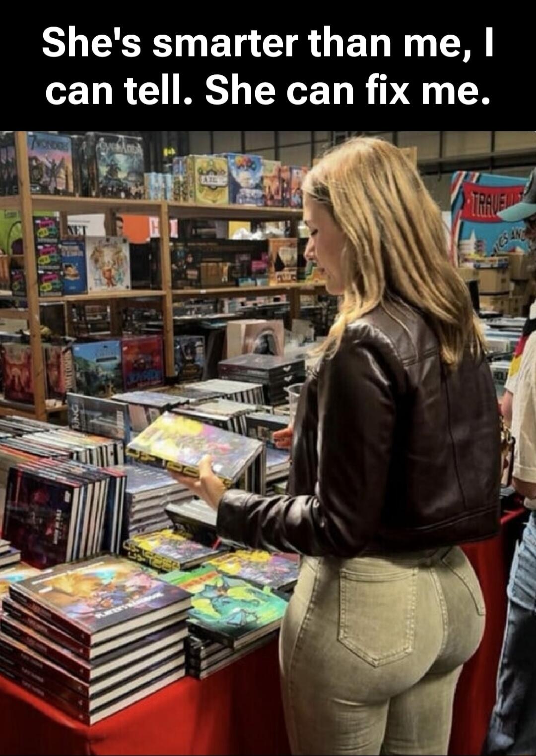 She's smarter than me, I can tell. She can fix me.