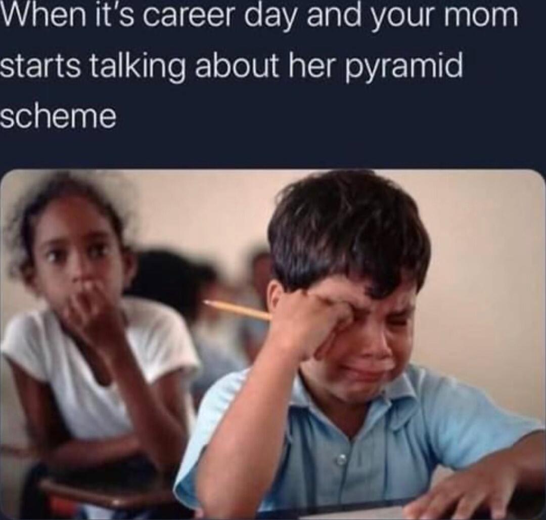 vwhen Its career day and your mom starts talking about her pyramid scheme