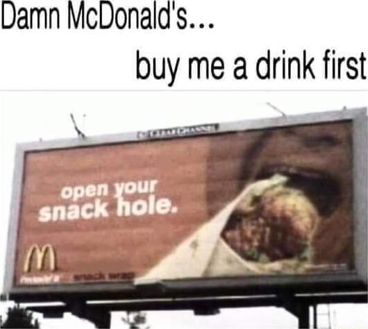 Damn McDonalds buy me a drink first