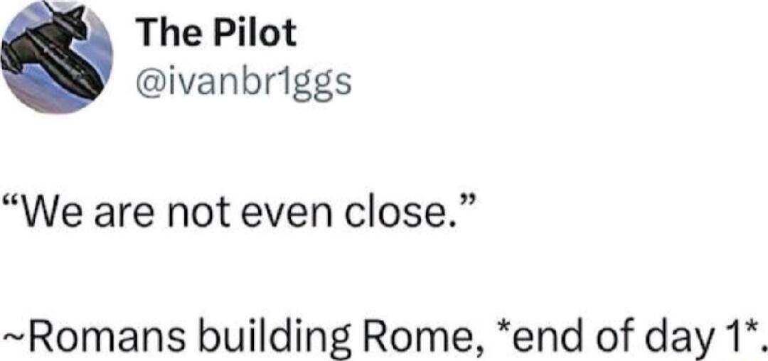 RS The Pilot ivanbriggs We are not even close Romans building Rome end of day 1