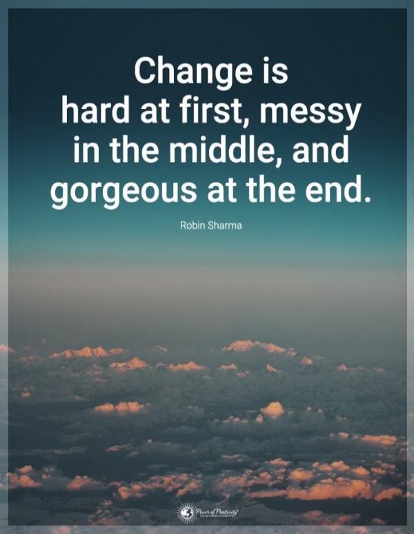 Change is hard at first, messy in the middle, and gorgeous at the end. Robin Sharma
