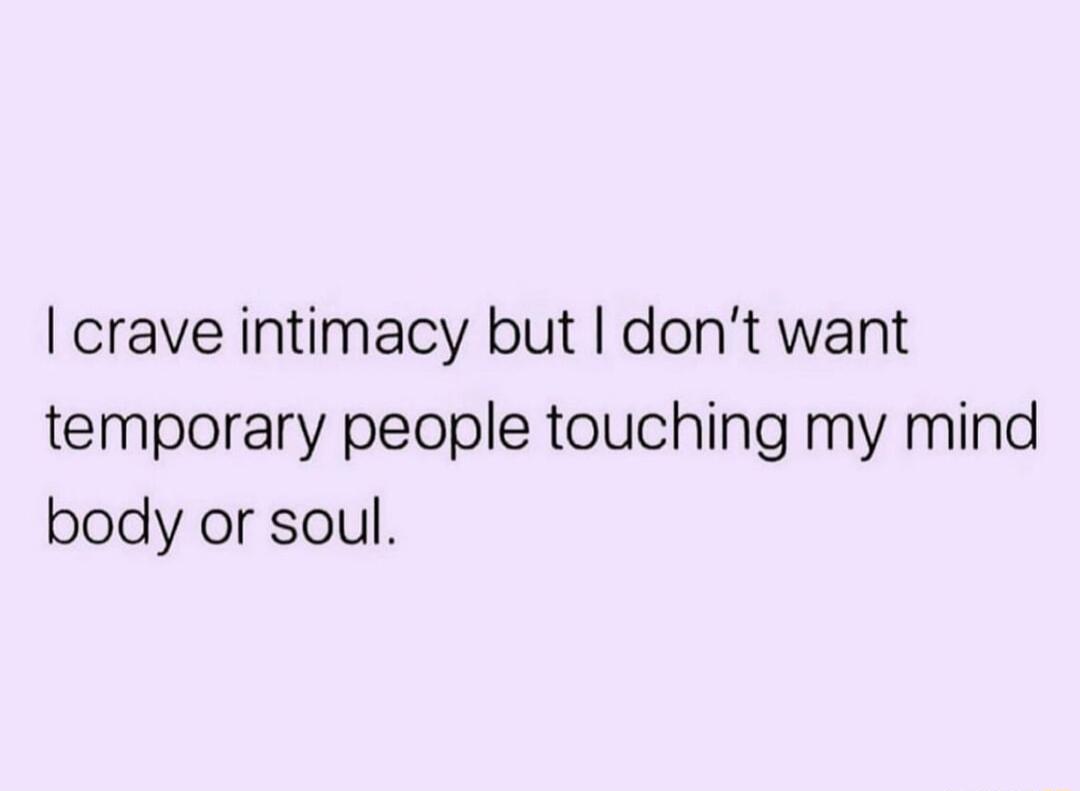 crave intimacy but dont want temporary people touching my mind body or soul