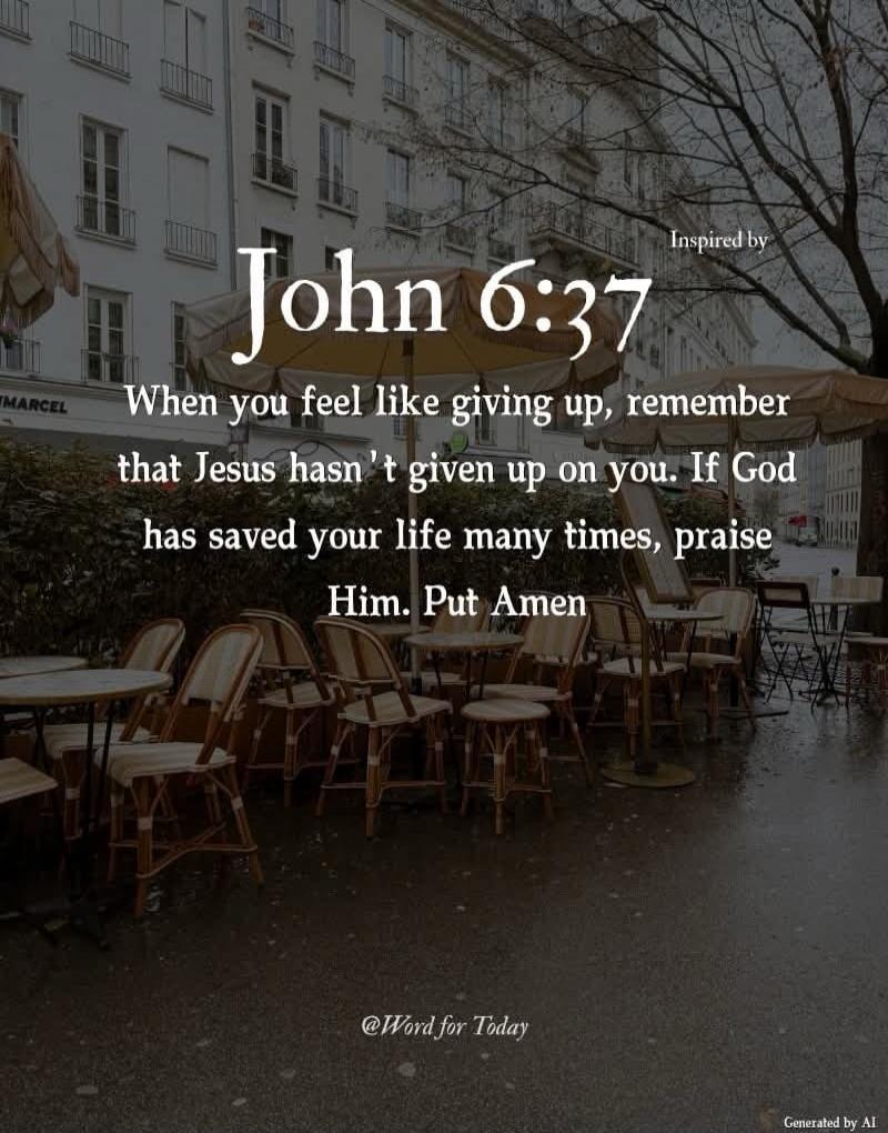 John 6:37. When you feel like giving up, remember that Jesus hasn't given up on you. If God has saved your life many times, praise Him. Put Amen.