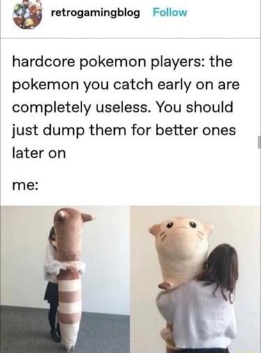 9 retrogamingblog Follow hardcore pokemon players the pokemon you catch early on are completely useless You should just dump them for better ones later on me