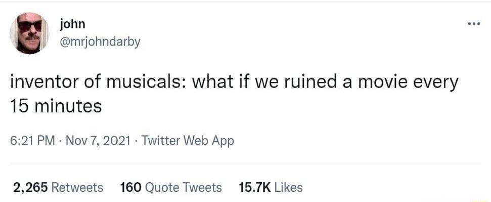 Jjohn mrjohndarby inventor of musicals what if we ruined a movie every 15 minutes 621PM Nov7 2021 Tutter Web App 2265 Retweets 160 Quote Tweets 157K Likes