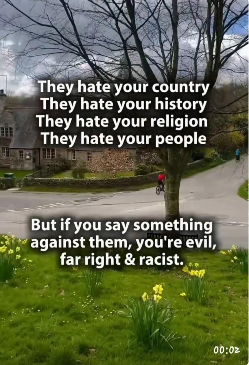 They hate your country
They hate your history
They hate your religion
They hate your people
But if you say something against them, you're evil, far right & racist.