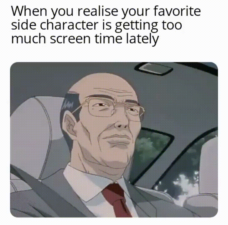 When you realise your favorite side character is getting too much screen time lately