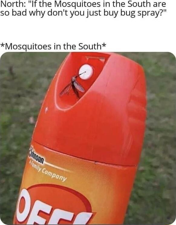 North If the Mosquitoes in the South are so bad why dont you just buy bug spray Mosquitoes in the Sol