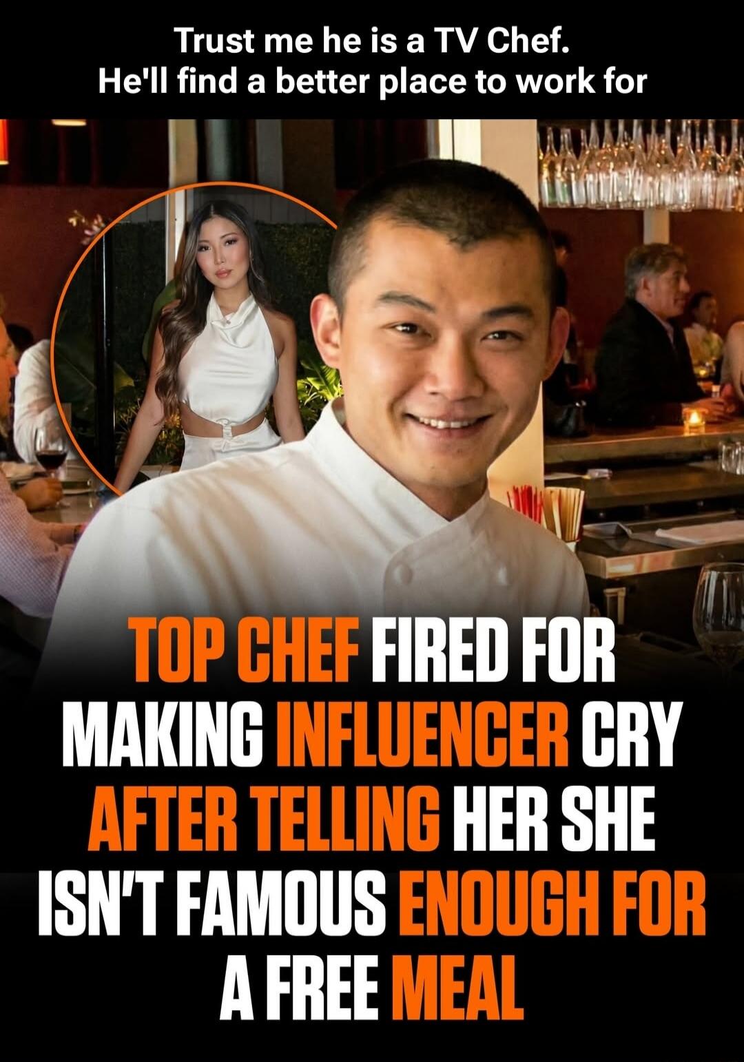 Trust me he is a TV Chef. He'll find a better place to work for
TOP CHEF FIRED FOR MAKING INFLUENCER CRY AFTER TELLING HER SHE ISN'T FAMOUS ENOUGH FOR A FREE MEAL