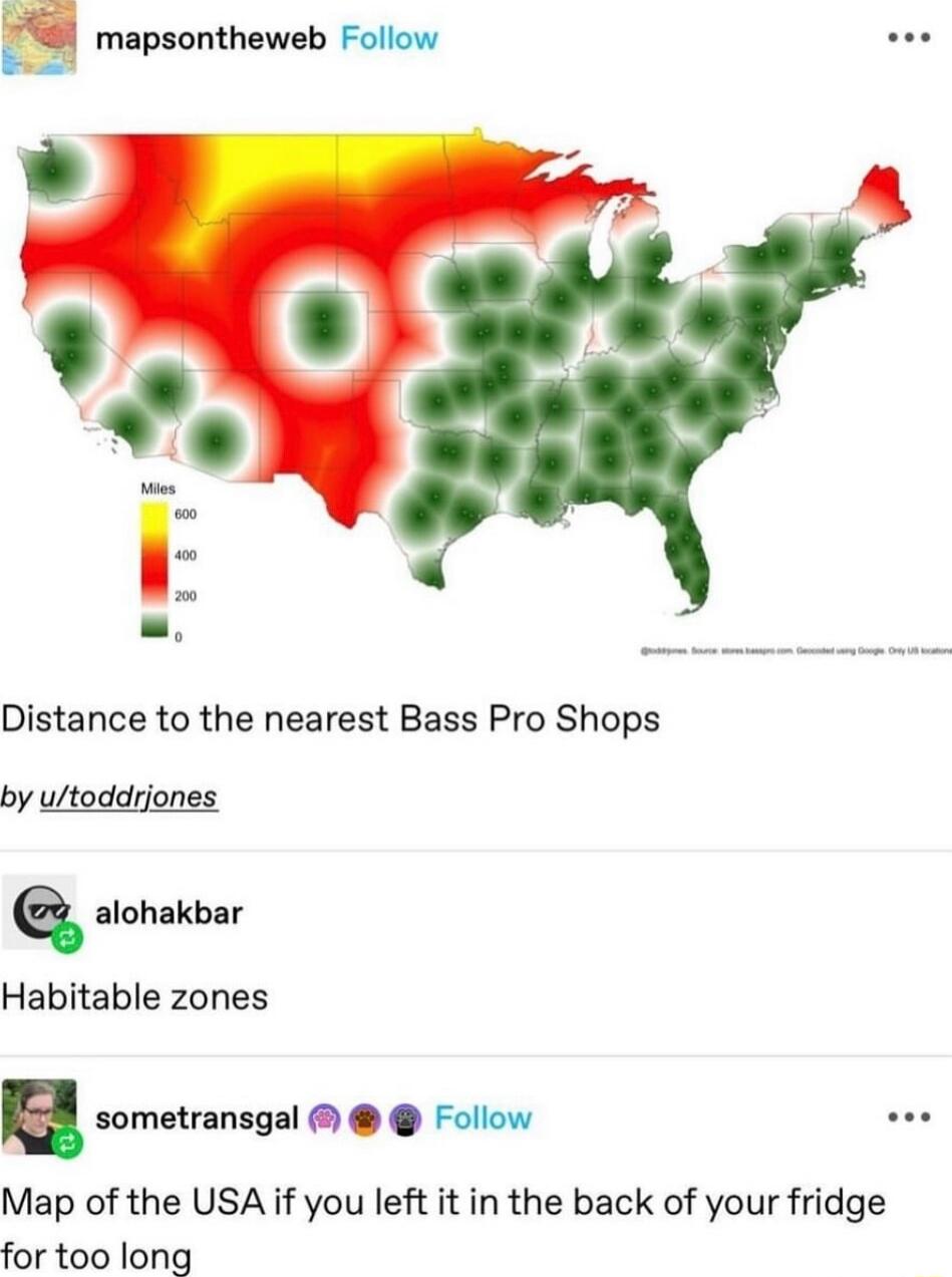 mapsontheweb Follow Distance to the nearest Bass Pro Shops by ultoddrjones Q alohakbar Habitable zones sometransgal Follow sas Map of the USA if you left it in the back of your fridge for too long