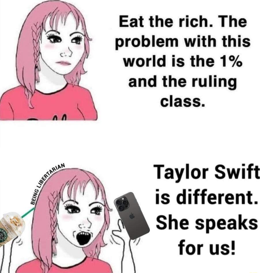 Eat the rich The problem with this world is the 1 and the ruling class Taylor Swift is different She speaks for us