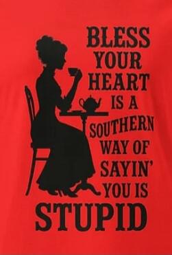 BLESS YOUR HEART IS A SOUTHERN WAY OF SAYIN' YOU IS STUPID