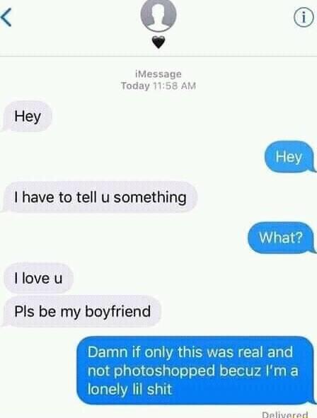 v iMessage Today 1158 AM Hey have to tell u something Ilove u Pls be my boyfriend Damn if only this was real and not photoshopped becuz Im a lonely lil shit Tl