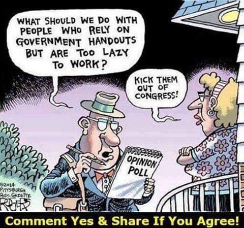 WHAT SHOULD WE DO WITH PEOPLE WHo RELY ON GOVERNMENT HANDOUTS BUT ARE Too LAZY KICK THEM oUT OF CONGRESS Alllhfll Comment Yes Shre If You Agree