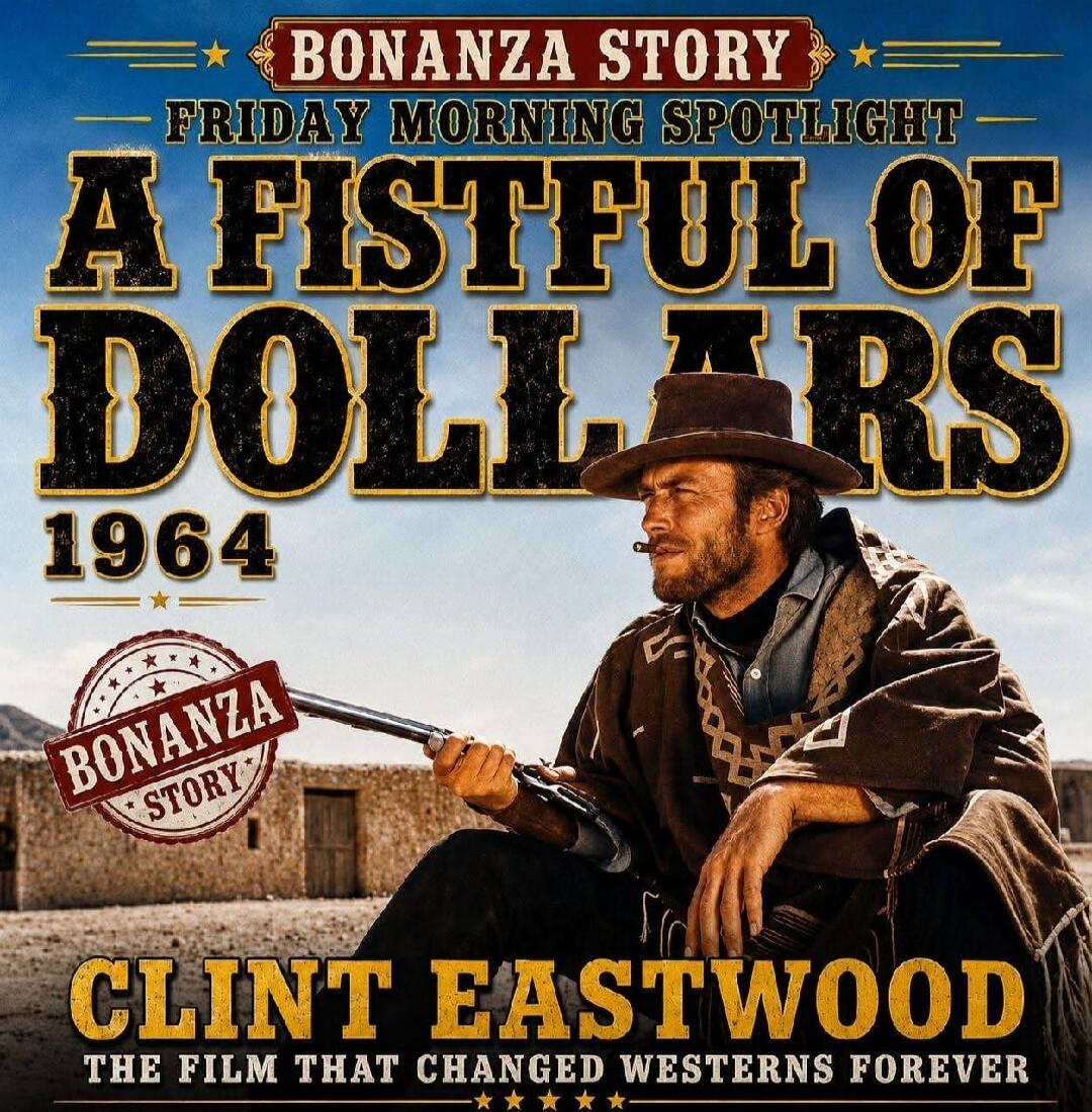BONANZA STORY FRIDAY MORNING SPOTLIGHT A FISTFUL OF DOLLARS 1964 BONANZA STORY CLINT EASTWOOD THE FILM THAT CHANGED WESTERNS FOREVER