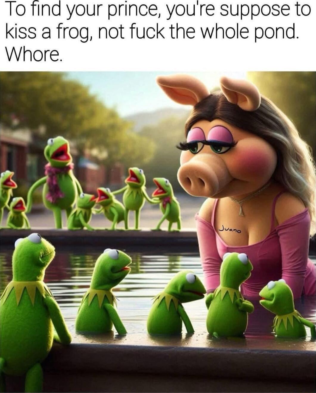 To fina your prince youre suppose to kiss a frog not fuck the whole pond Whore