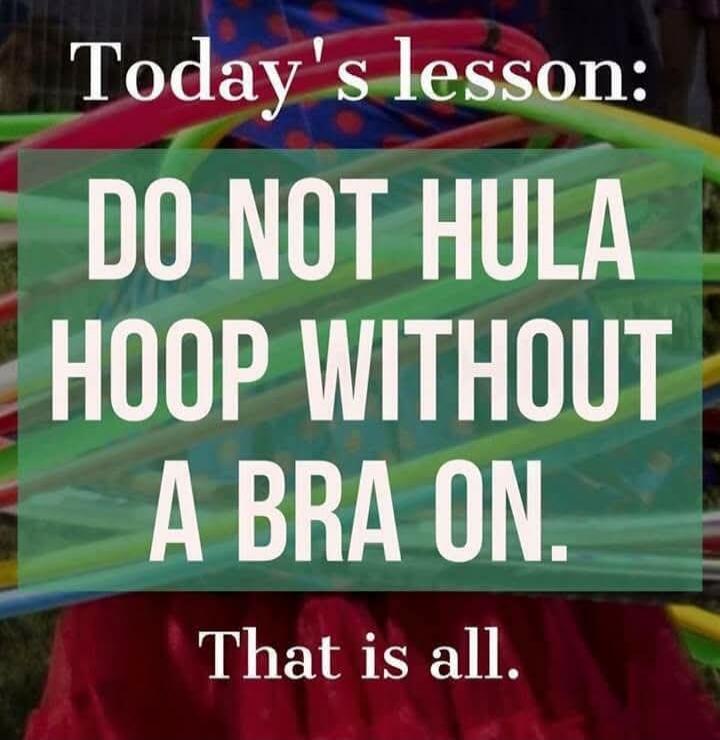 Today's lesson: DO NOT HULA HOOP WITHOUT A BRA ON. That is all.