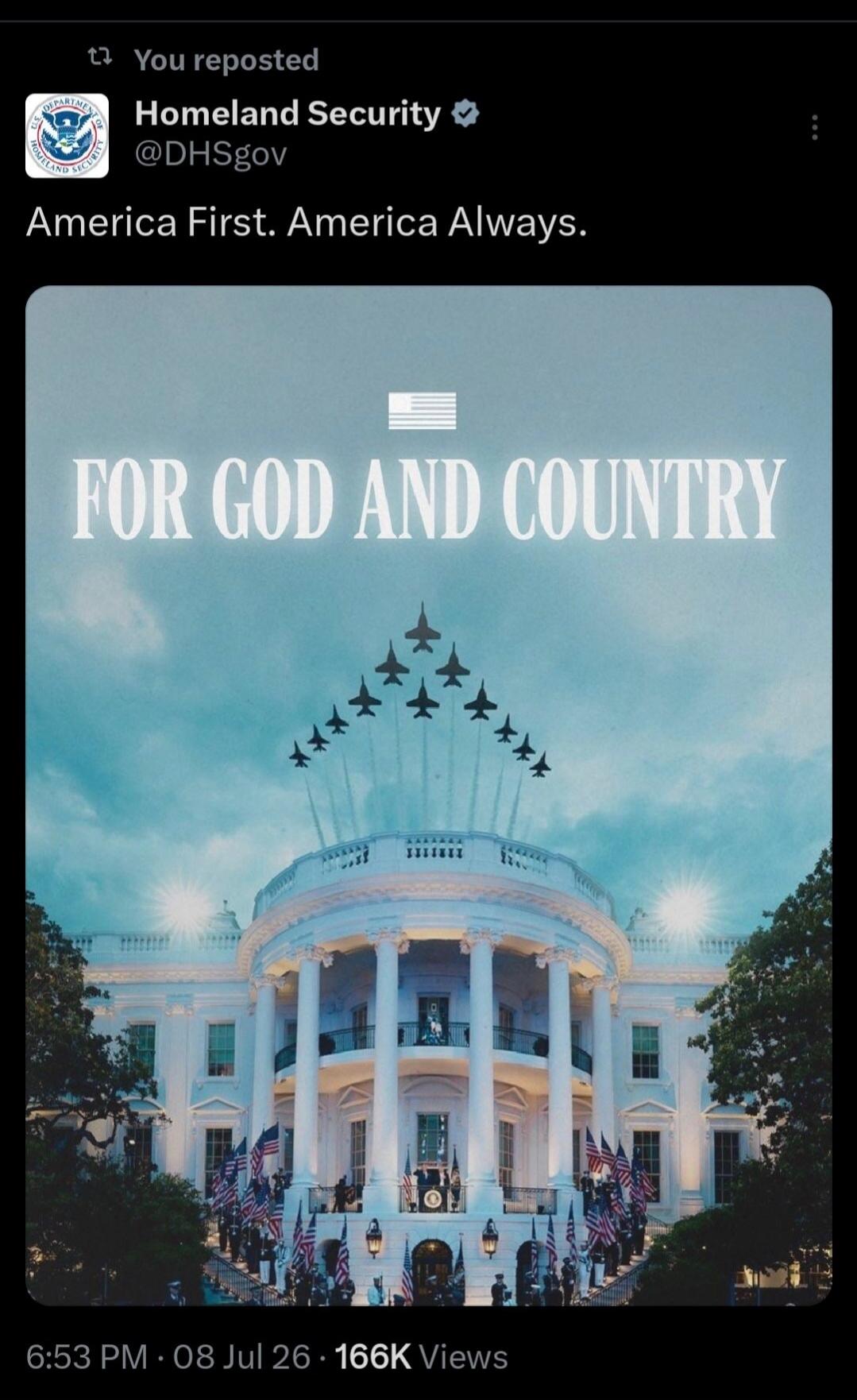 Homeland Security @DHSgov America First. America Always. FOR GOD AND COUNTRY. You reposted. 6:53 PM · 08 Jul 26 · 166K Views.