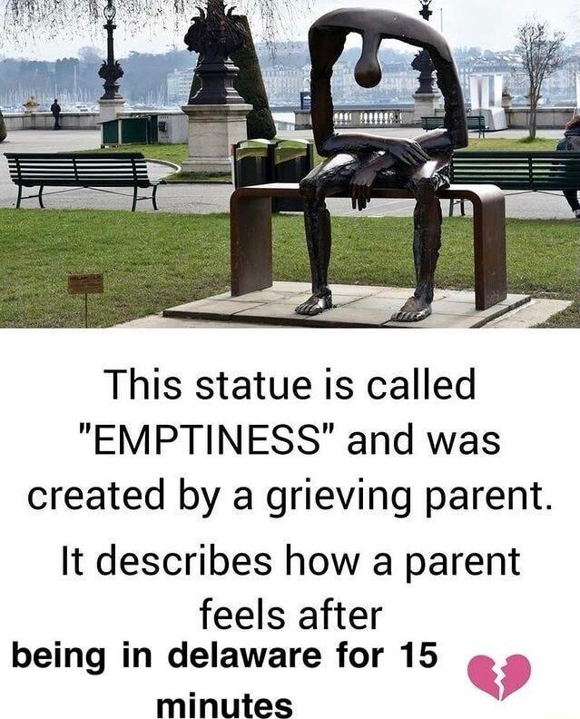 s o This statue is called EMPTINESS and was created by a grieving parent It describes how a parent feels after being in delaware for 15 Q minutes