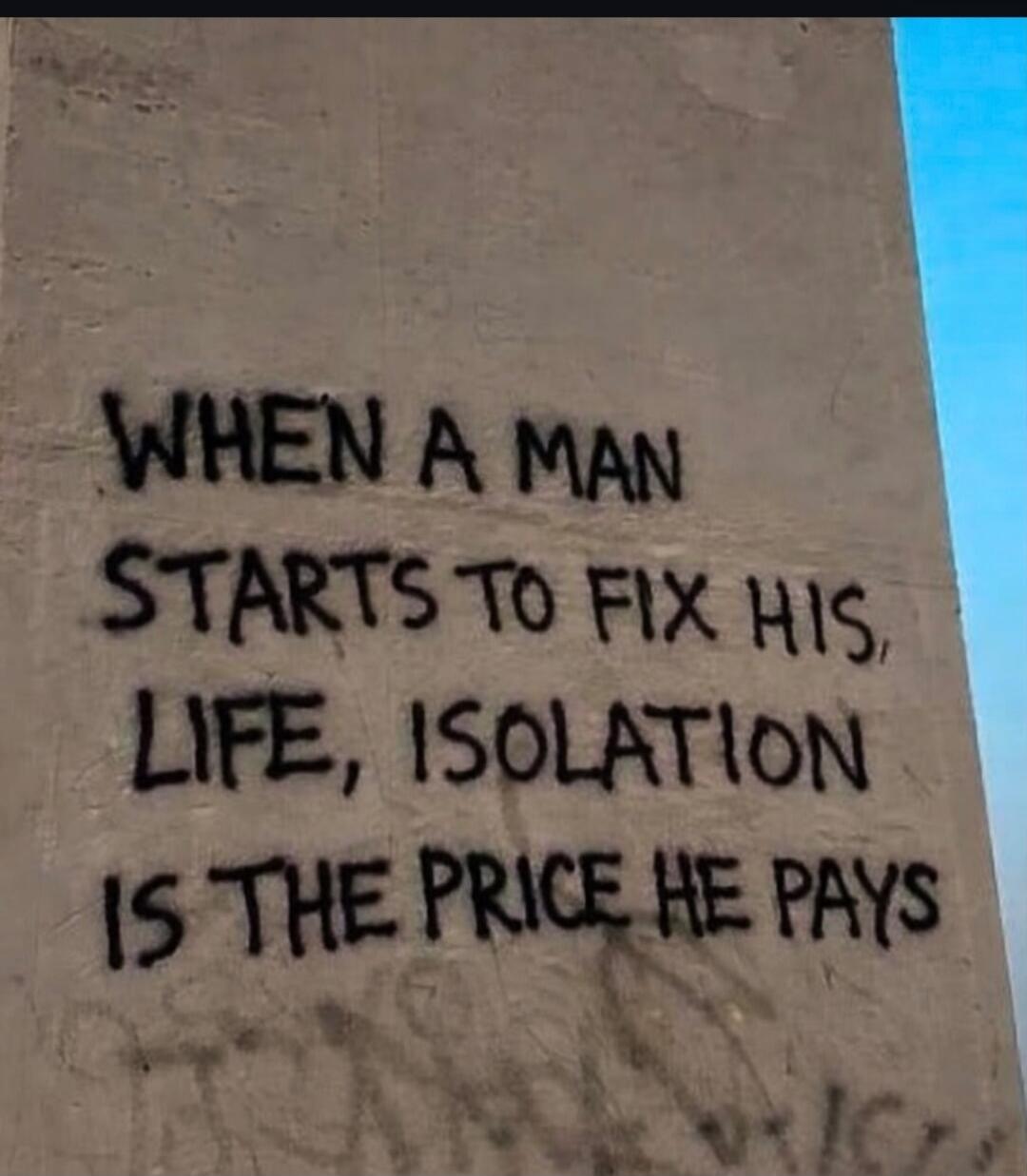 WHEN A MAN STARTS TO FIX HIS LIFE, ISOLATION IS THE PRICE HE PAYS