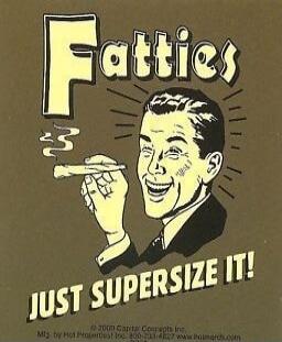 Fatties JUST SUPERSIZE IT!