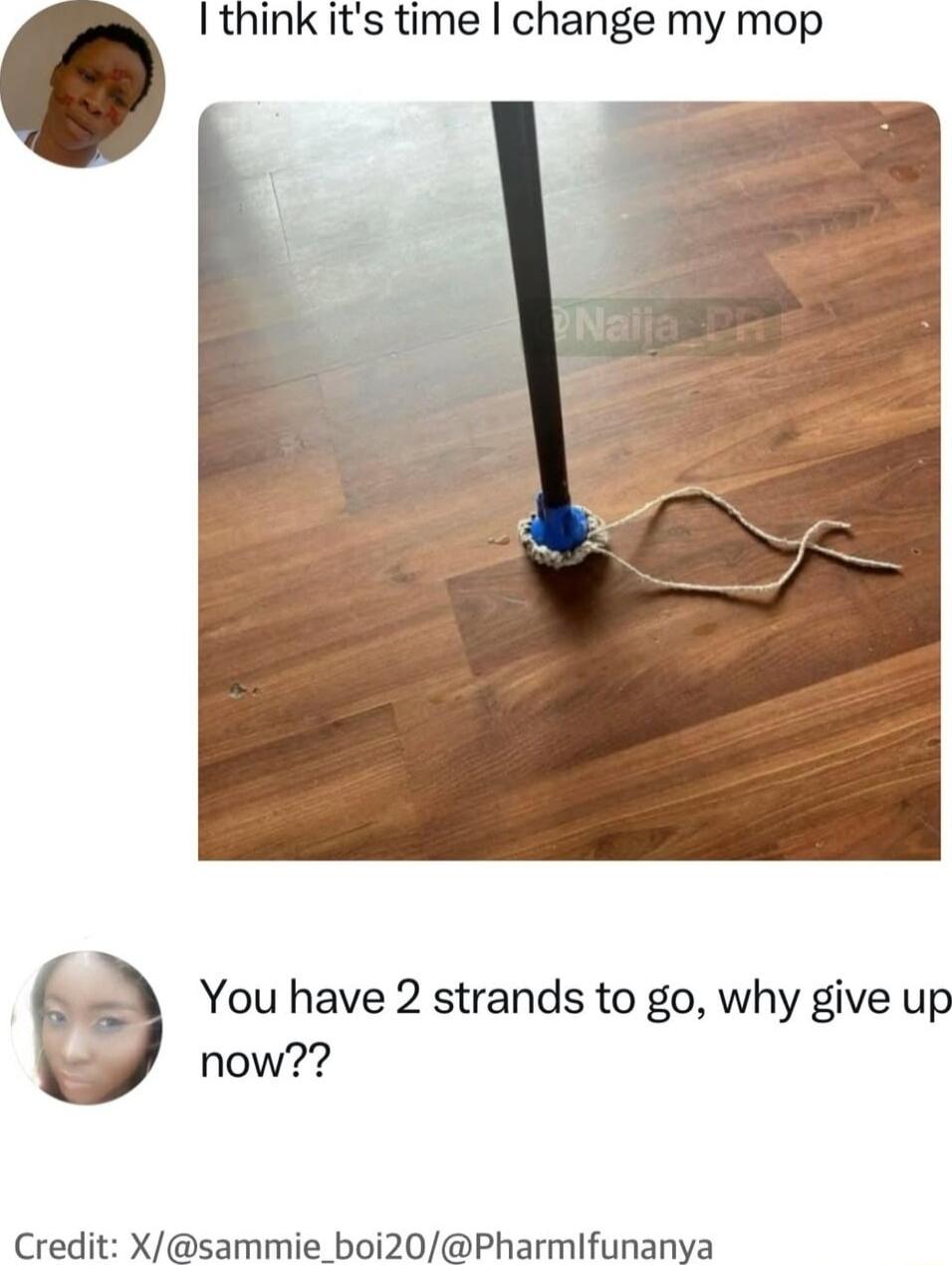 I think it's time I change my mop
You have 2 strands to go, why give up now??