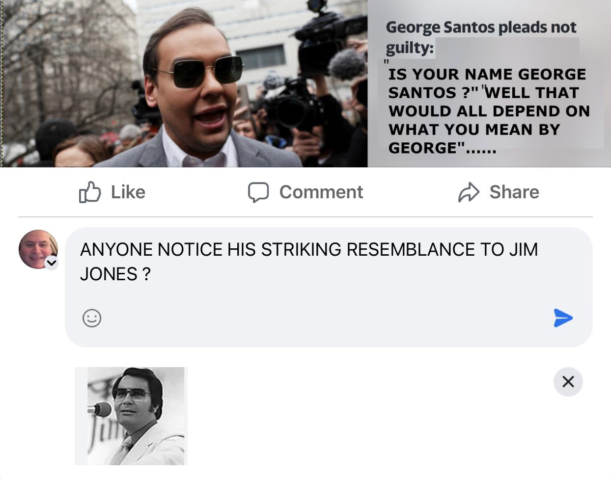 George Santos pleads not uity IS YOUR NAME GEORGE SANTOS 7 WELL THAT WOULD ALL DEPEND ON WHAT YOU MEAN BY GEORGE o Like Comment 2 Share JONES