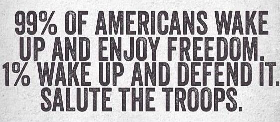 99% OF AMERICANS WAKE UP AND ENJOY FREEDOM. 1% WAKE UP AND DEFEND IT. SALUTE THE TROOPS.
