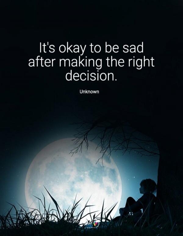 It's okay to be sad after making the right decision. Unknown