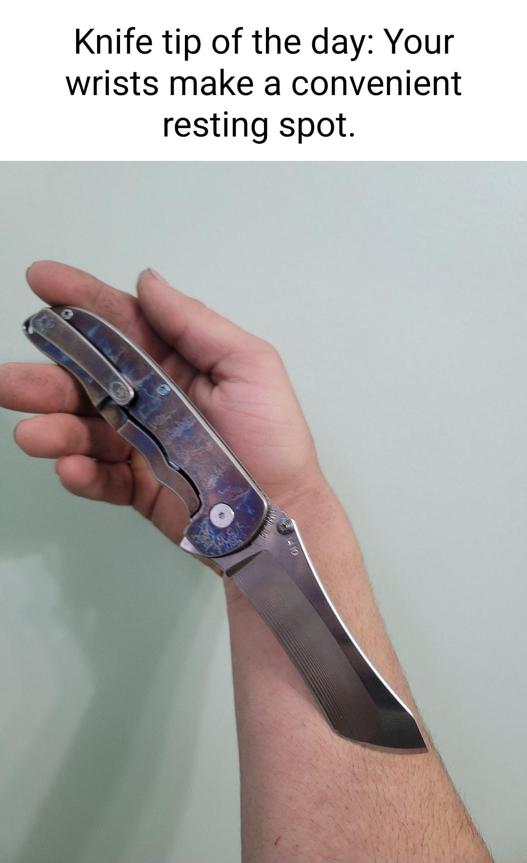 Knife tip of the day Your wrists make a convenient resting spot