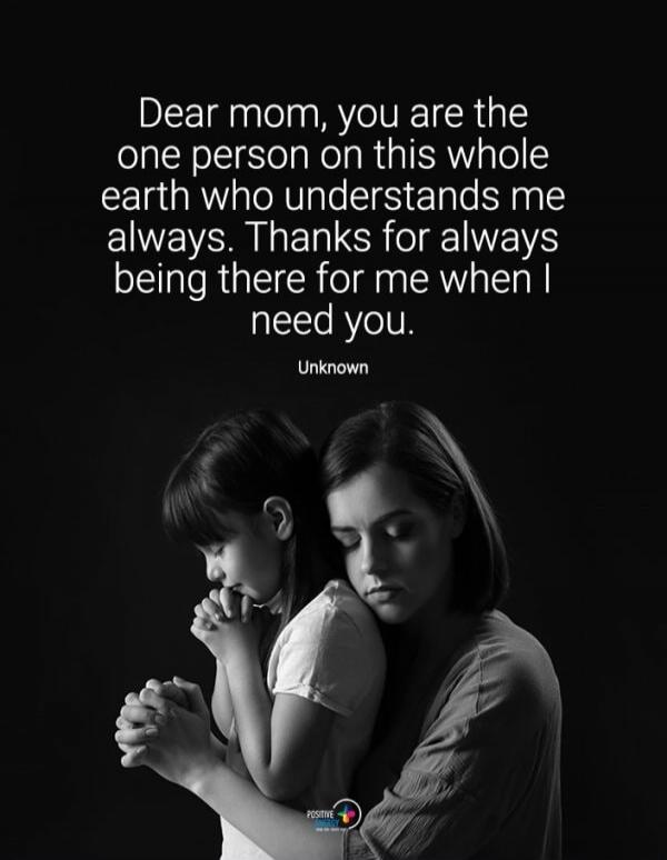 Dear mom, you are the one person on this whole earth who understands me always. Thanks for always being there for me when I need you. Unknown
