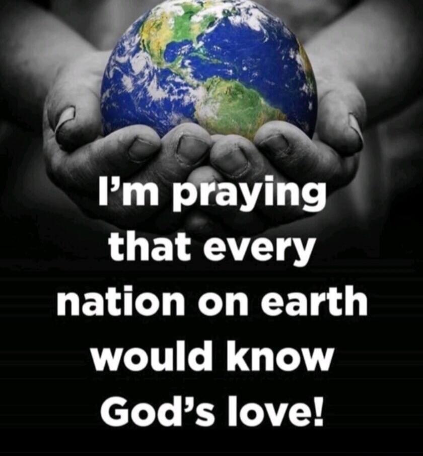 I'm praying that every nation on earth would know God's love!