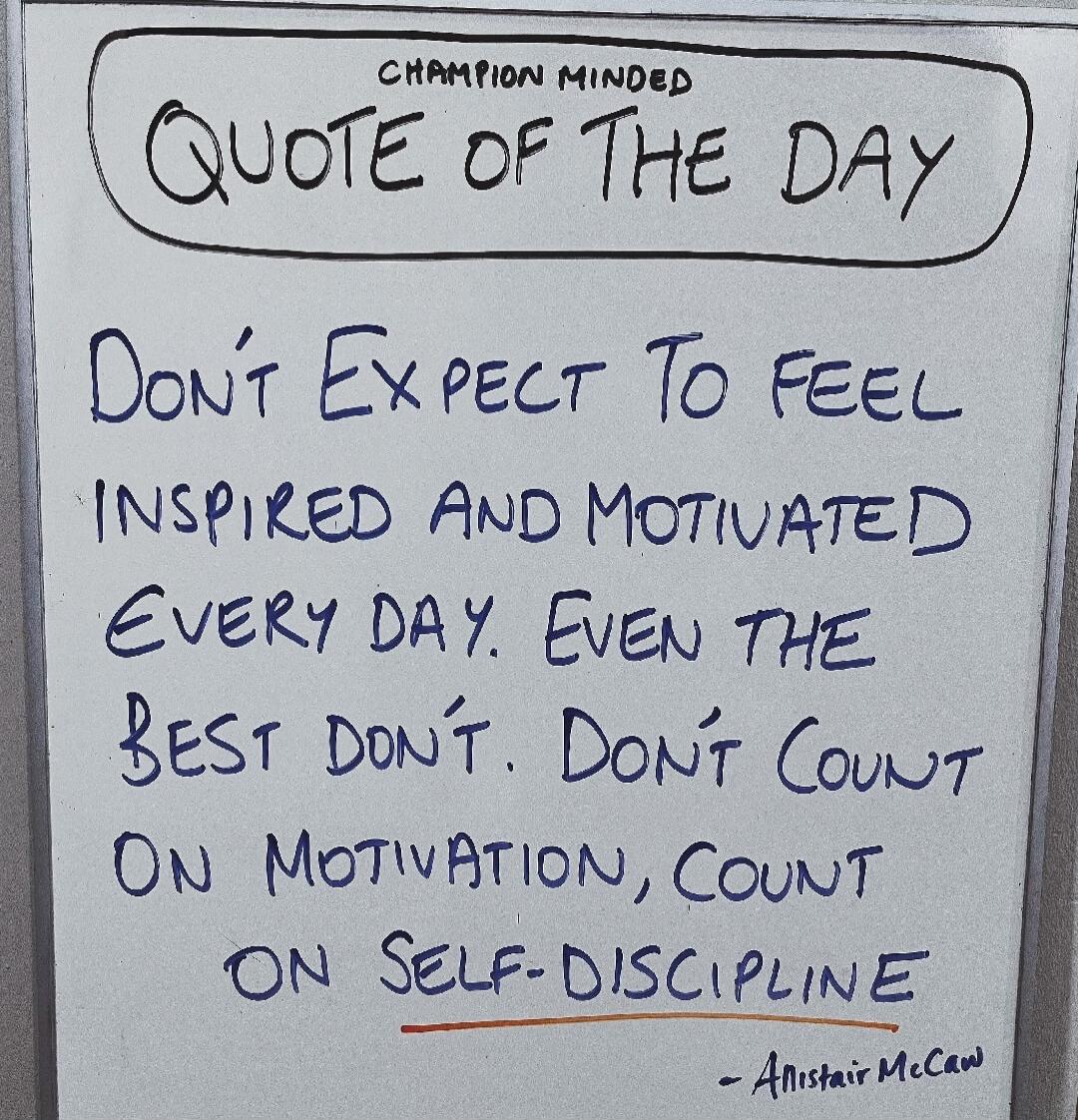 CHAMPION MINDED QUOTE OF THE DAY DON'T EXPECT TO FEEL INSPIRED AND MOTIVATED EVERY DAY. EVEN THE BEST DON'T. DON'T COUNT ON MOTIVATION, COUNT ON SELF-DISCIPLINE - Alistair McCaw