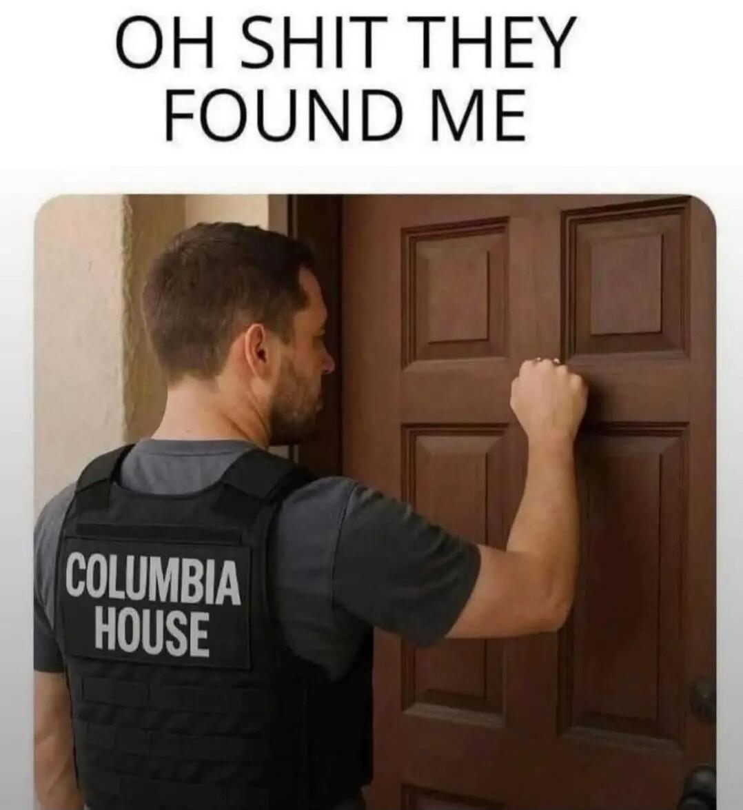 OH SHIT THEY FOUND ME
COLUMBIA HOUSE