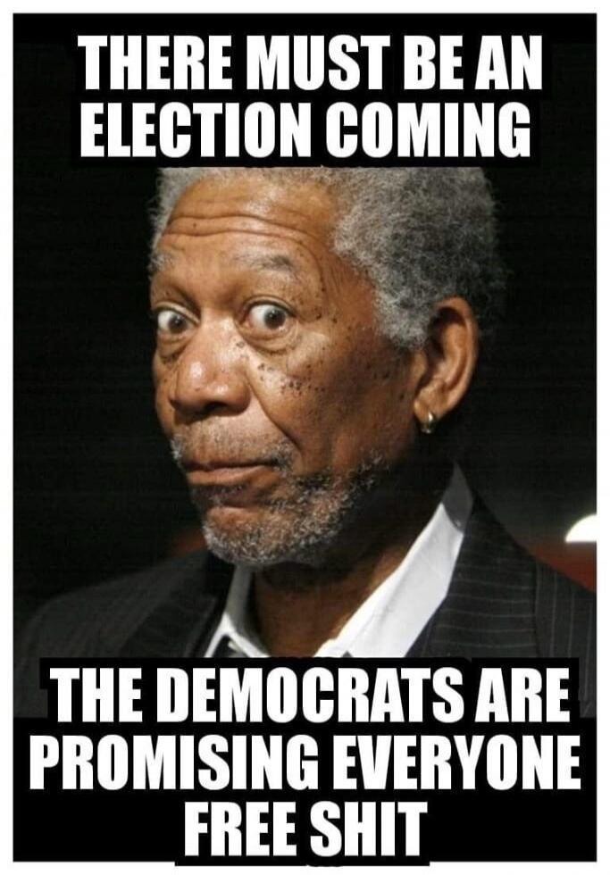 THERE MUST BE AN ELECTION COMING THE DEMOCRATS ARE PROMISING EVERYONE FREE SHIT