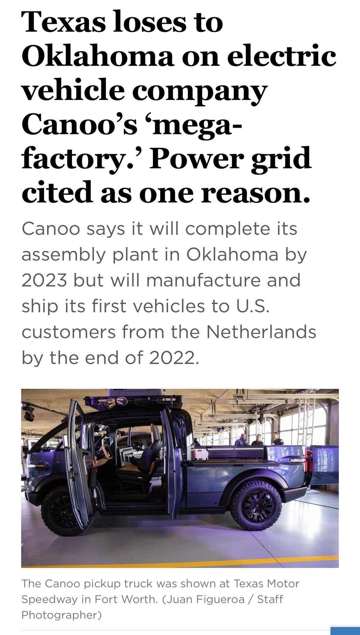 Texas loses to Oklahoma on electric vehicle company Canoos mega factory Power grid cited as one reason Canoo says it will complete its assembly plant in Oklahoma by 2023 but will manufacture and ship its first vehicles to US customers from the Netherlands by the end of 2022 The Canoo pickup truck was shown at Texas Motor Speedway in Fort Worth Juan Figueroa Staff Photographer