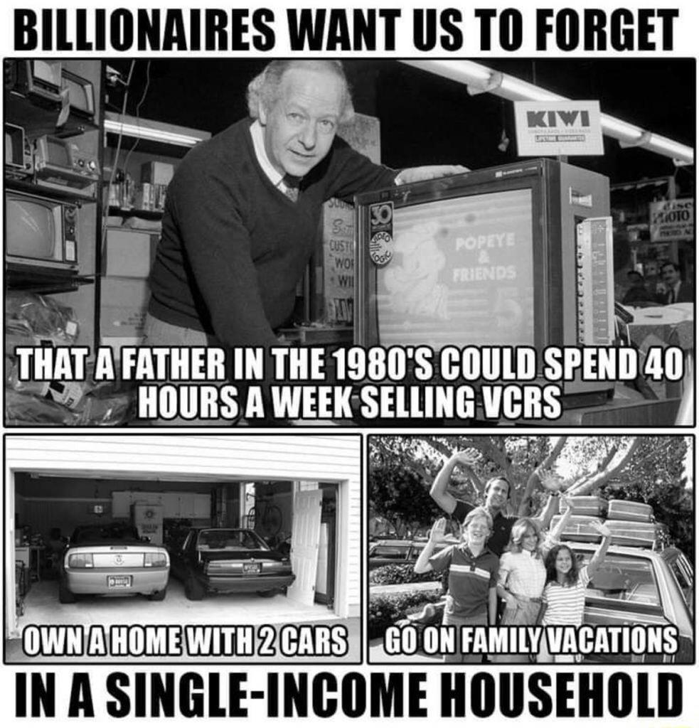 BILLIONRIRES WANT US T0 FORGET g B 9 THER IN THE 1980S COULD HOURS A WEEK SELLING C z al by OWNWHOMEWITH2CARS 460 ON FAMILYVACATIONS INA SINGLE INCOME HOUSEHOLD