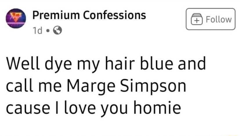55 Ingum Confessions Follow Well dye my hair blue and call me Marge Simpson cause love you homie
