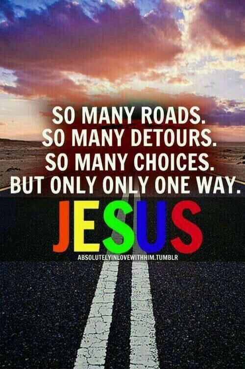 SO MANY ROADS. SO MANY DETOURS. SO MANY CHOICES. BUT ONLY ONLY ONE WAY. JESUS