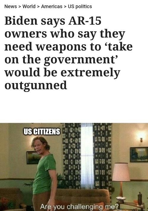 INDEPENDENT contribute _subscribe News World Americas US politics Biden says AR 15 owners who say they need weapons to take on the government would be extremely outgunned Are you challenging me Y 9 g o