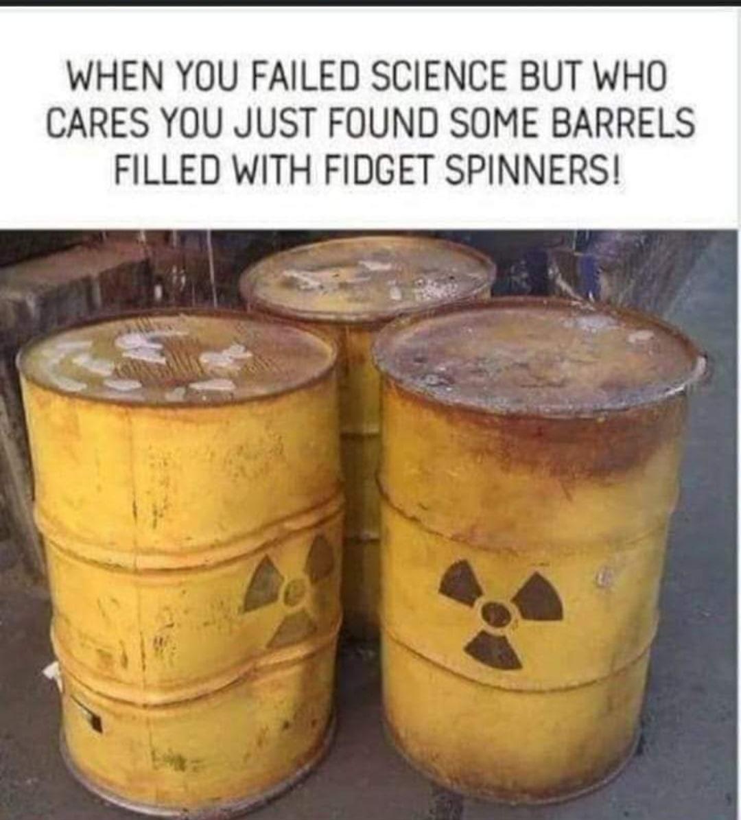 WHEN YOU FAILED SCIENCE BUT WHO CARES YOU JUST FOUND SOME BARRELS FILLED WITH FIDGET SPINNERS