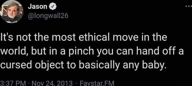 1 NESTY longwall2s Its not the most ethical move in the world but in a pinch you can hand off a cursed object to basically any baby 337 PM Nov 24 2013 Favstar FM