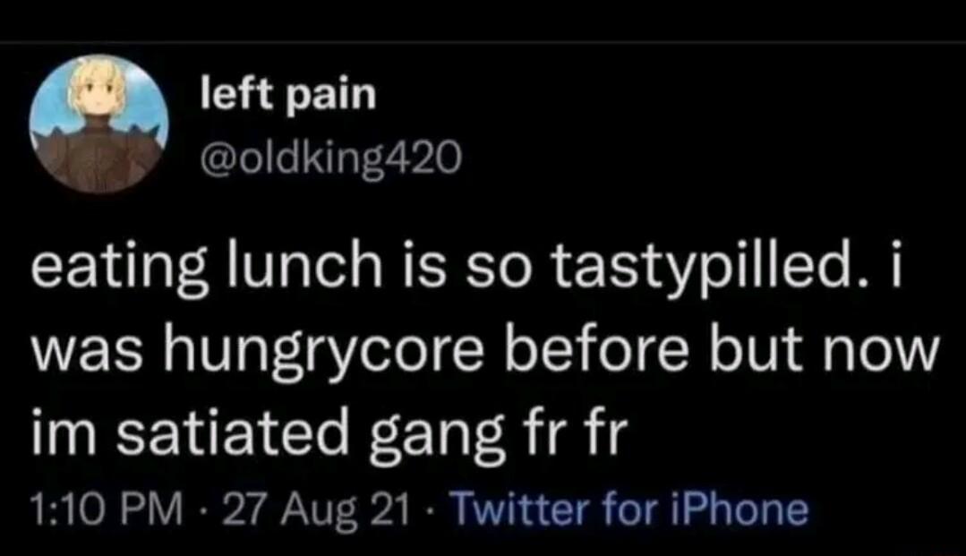 left pain 4 oldking420 eating lunch is so tastypilled i was hungrycore before but now im satiated gang fr fr 110 PM 27 Aug 21 Twitter for iPhone