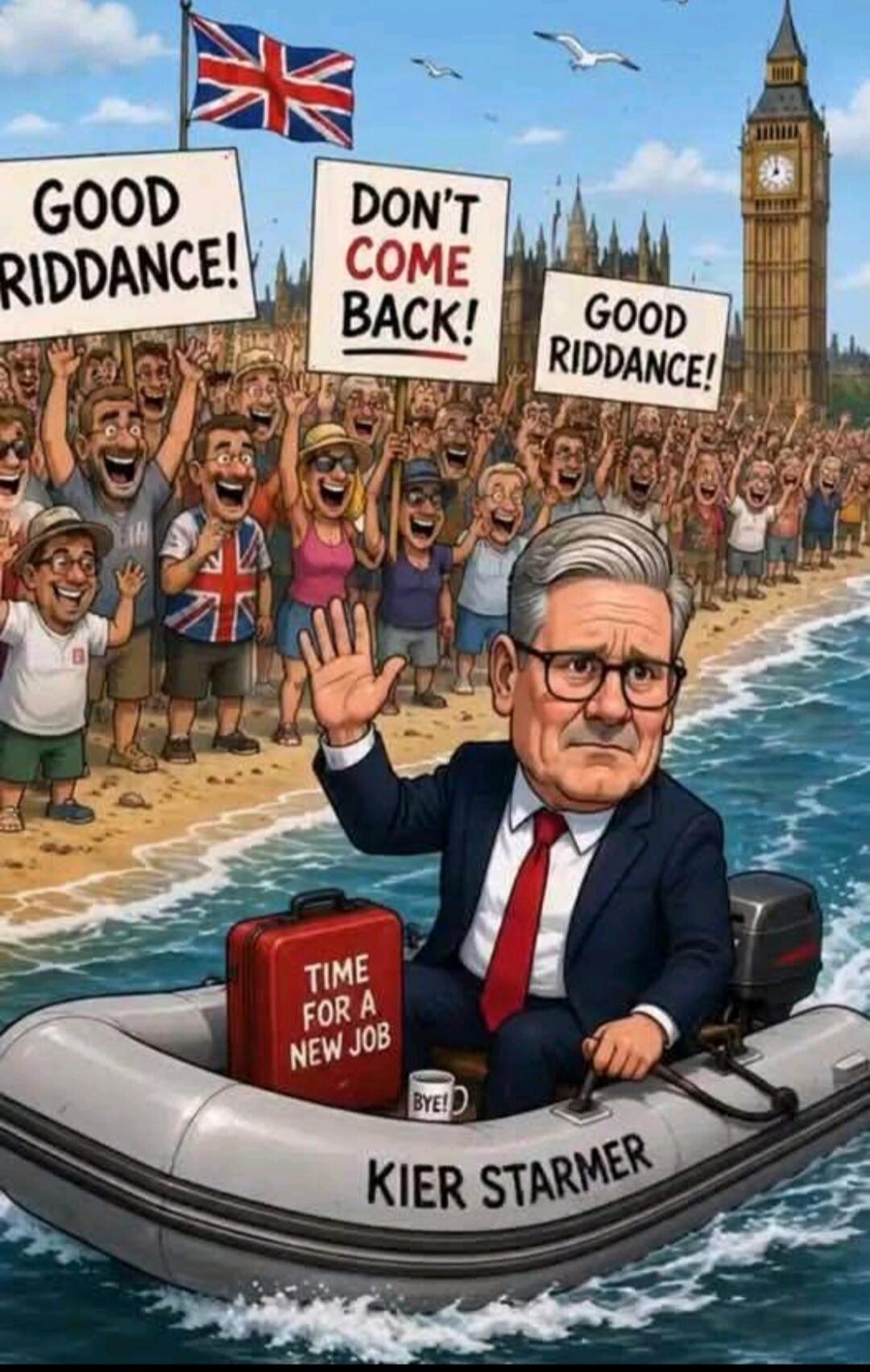 GOOD RIDDANCE! DON'T COME BACK! GOOD RIDDANCE! TIME FOR A NEW JOB BYE! KIER STARMER