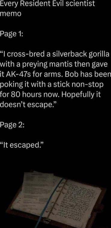 Every Resident Evil scientist memo Page 1 I cross bred a silverback gorilla with a preying mantis then gave it AK 47s for arms Bob has been poking it with a stick non stop for 80 hours now Hopefully it doesnt escape Page 2 It escaped