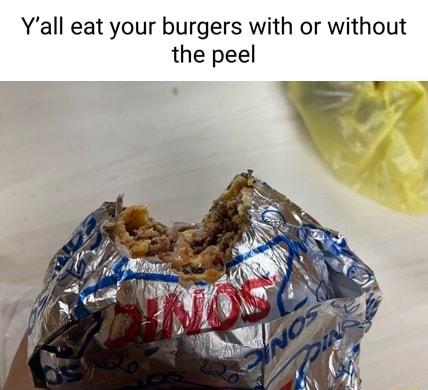 Yall eat your burgers with or without the peel